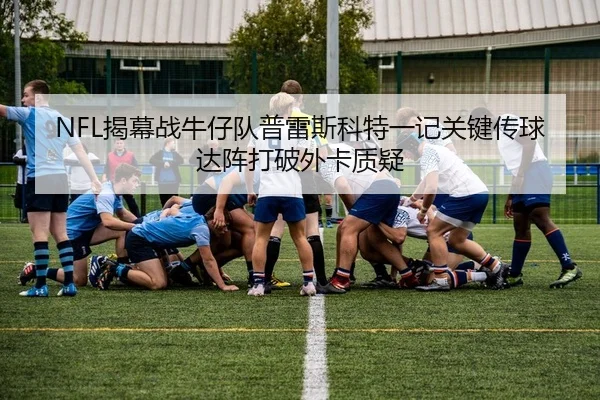 NFL揭幕战牛仔队普雷斯科特一记关键传球达阵打破外卡质疑